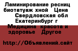Ламинирование ресниц,биотатуаж хной › Цена ­ 500 - Свердловская обл., Екатеринбург г. Медицина, красота и здоровье » Другое   
